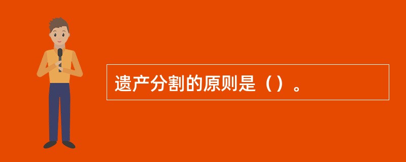 遗产分割的原则是（）。