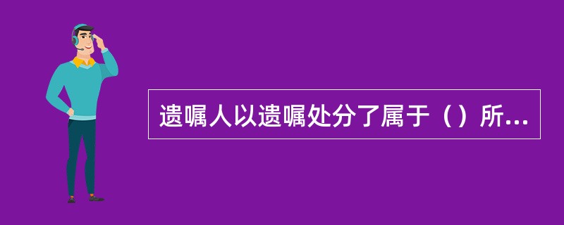 遗嘱人以遗嘱处分了属于（）所有的财产，遗嘱的这部分，应认定无效。