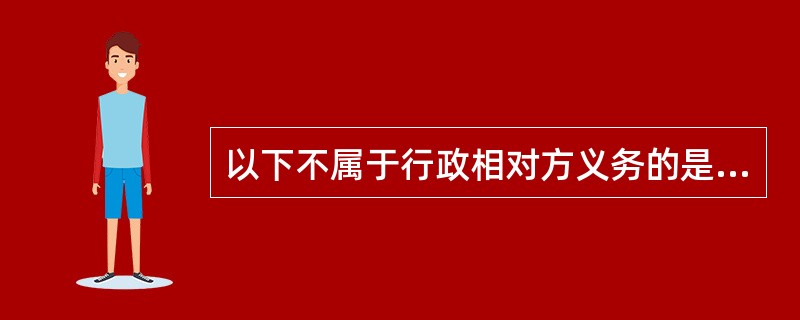以下不属于行政相对方义务的是（）