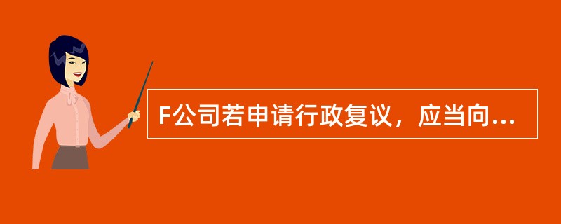 F公司若申请行政复议，应当向谁申请行政复议？