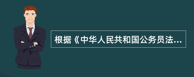 根据《中华人民共和国公务员法》的规定，下列人员中属于公务员的是（）