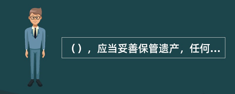 （），应当妥善保管遗产，任何人不得侵吞或者争抢。