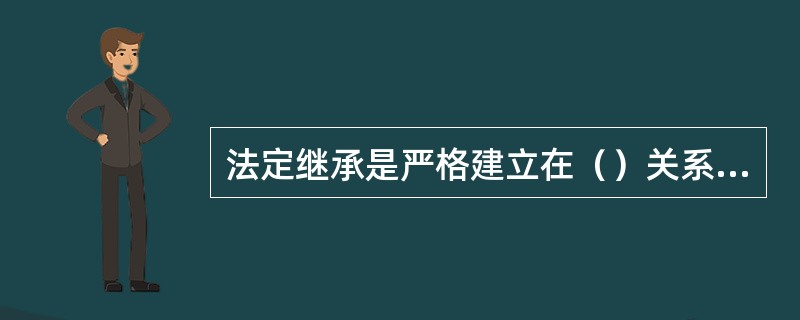 法定继承是严格建立在（）关系基础上的。