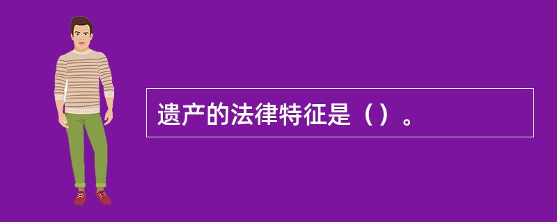 遗产的法律特征是（）。