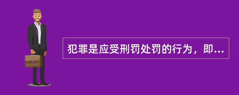 犯罪是应受刑罚处罚的行为，即具有应受刑罚处罚性