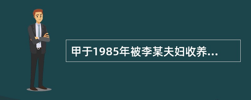 甲于1985年被李某夫妇收养，在对李某夫妇尽了主要赡养义务的同时，又对生父母尽了