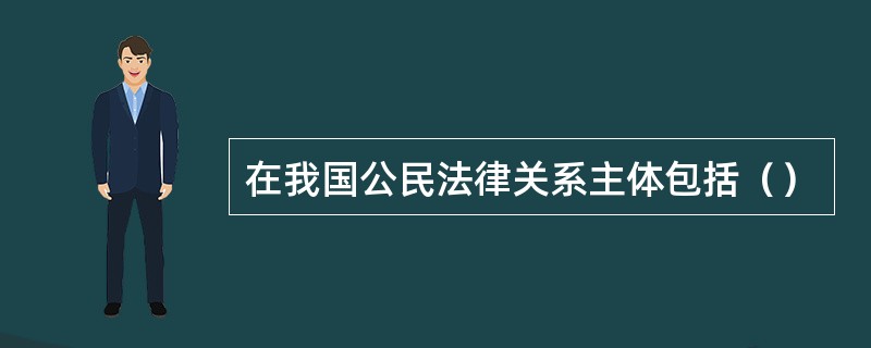 在我国公民法律关系主体包括（）