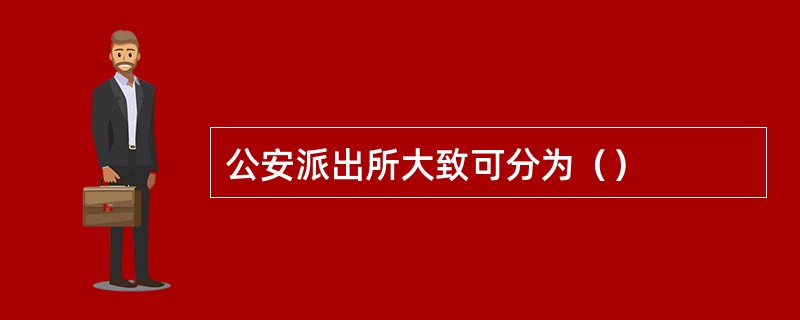 公安派出所大致可分为（）