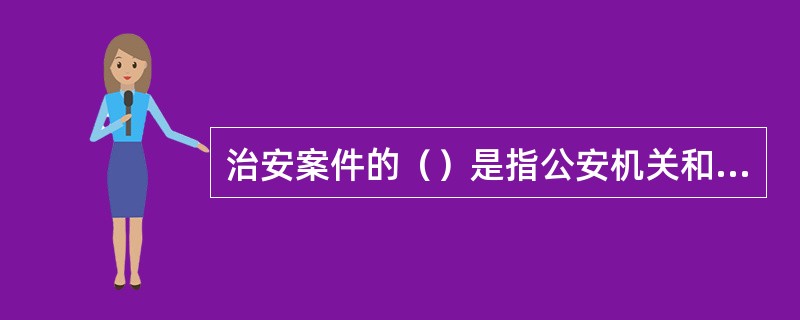 治安案件的（）是指公安机关和其他有治安管理处罚权的组织，对调查终结的治安案件或当