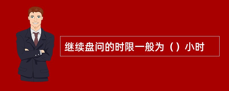 继续盘问的时限一般为（）小时