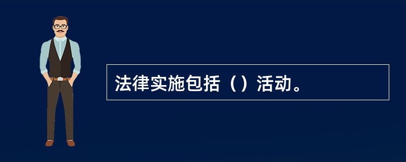 法律实施包括（）活动。