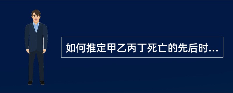 如何推定甲乙丙丁死亡的先后时间？