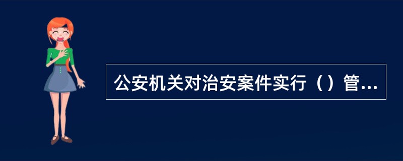 公安机关对治安案件实行（）管辖原则。