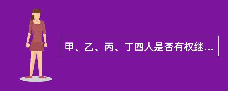 甲、乙、丙、丁四人是否有权继承吴某的遗产？