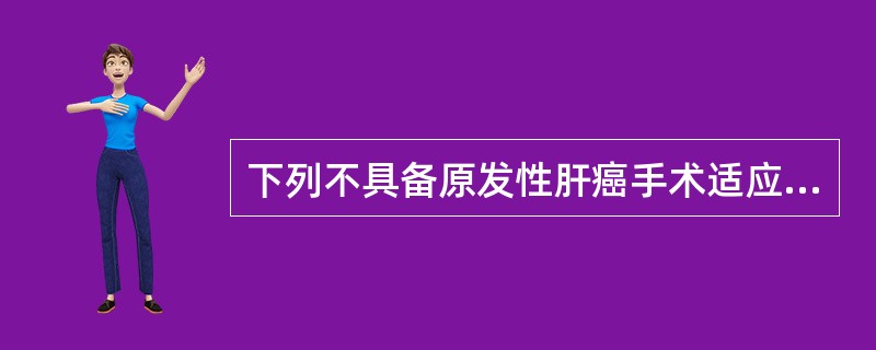 下列不具备原发性肝癌手术适应证的是