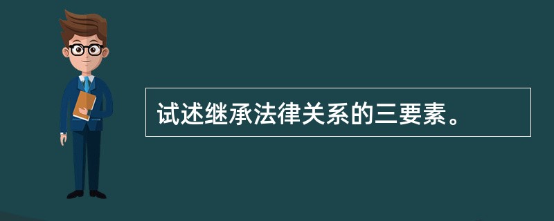 试述继承法律关系的三要素。