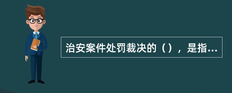 治安案件处罚裁决的（），是指公安机关依照法定的程序，实现治安管理处罚及其他相关裁