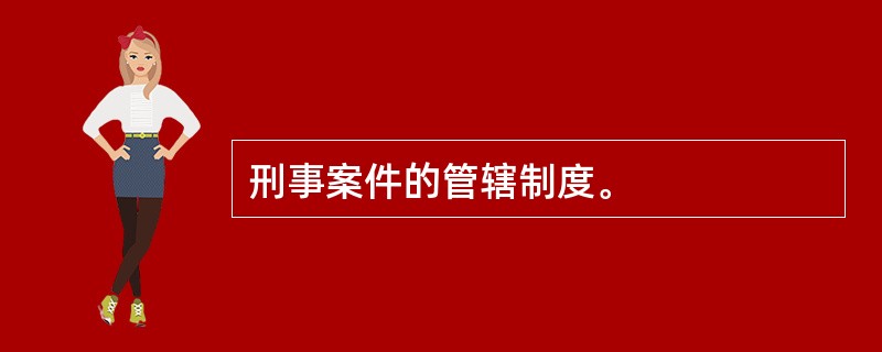 刑事案件的管辖制度。