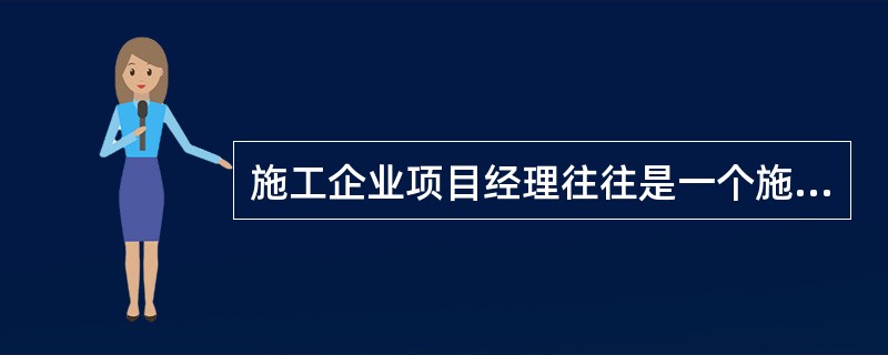 施工企业项目经理往往是一个施工项目施工方的总组织者、总协调者和总指挥者,项目经理