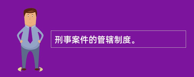 刑事案件的管辖制度。