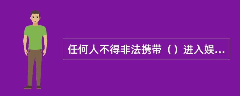 任何人不得非法携带（）进入娱乐场所。