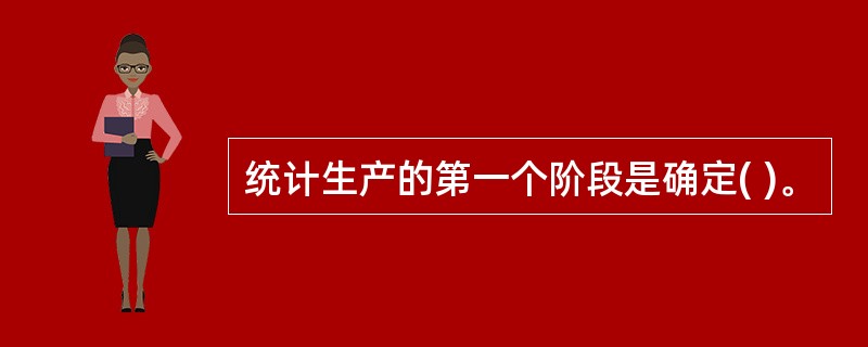 统计生产的第一个阶段是确定( )。