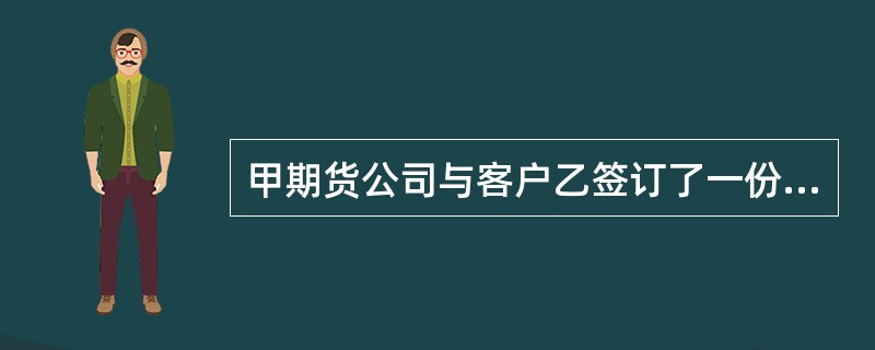 甲期货公司与客户乙签订了一份期货经纪合同。某日,乙向甲下达了一份交易指令,该交易