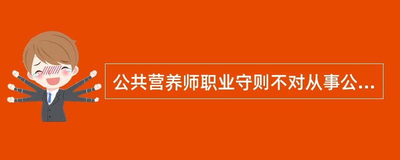公共营养师职业守则不对从事公共营养师职业的人员的( )进行要求。