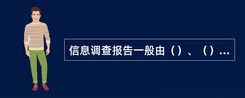 信息调查报告一般由（）、（）（）、（）、（）等几大部分组成。
