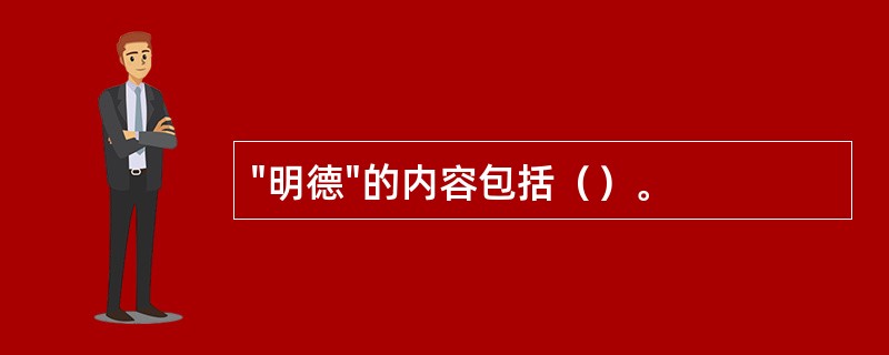 "明德"的内容包括（）。