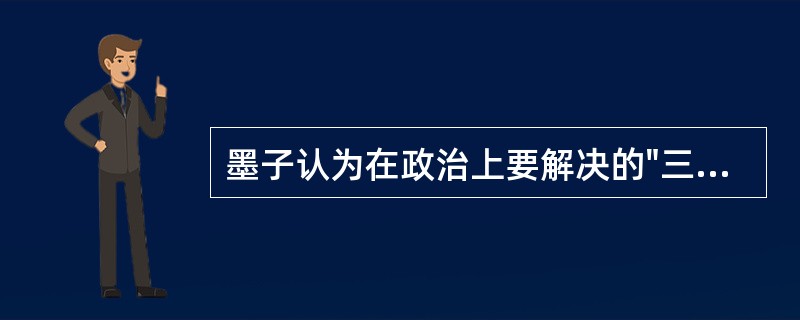 墨子认为在政治上要解决的"三患"是（）。