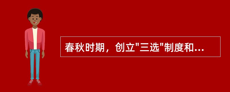 春秋时期，创立"三选"制度和"三国五鄙"制度的是（）。