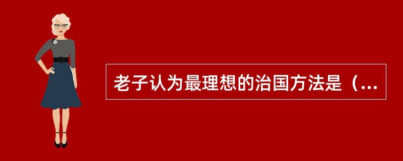 老子认为最理想的治国方法是（）。