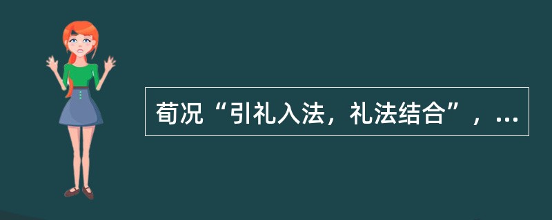 荀况“引礼入法，礼法结合”，其表现在（）