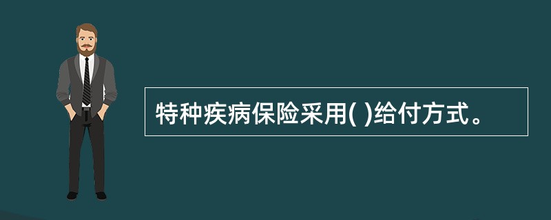 特种疾病保险采用( )给付方式。