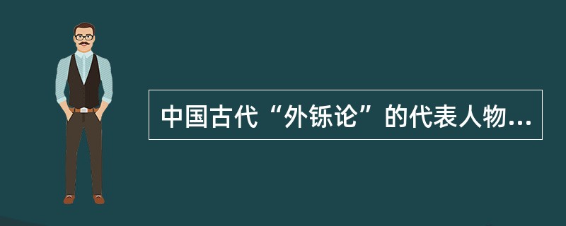 中国古代“外铄论”的代表人物是( )。