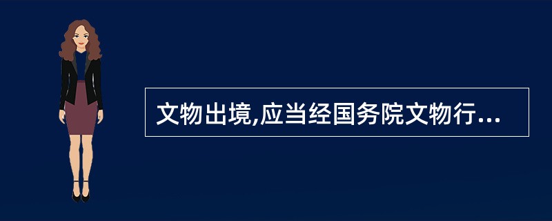 文物出境,应当经国务院文物行政管理部门指定的文物进出境审核机构审核。经审核允许出