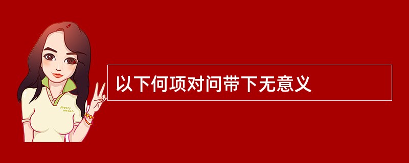 以下何项对问带下无意义