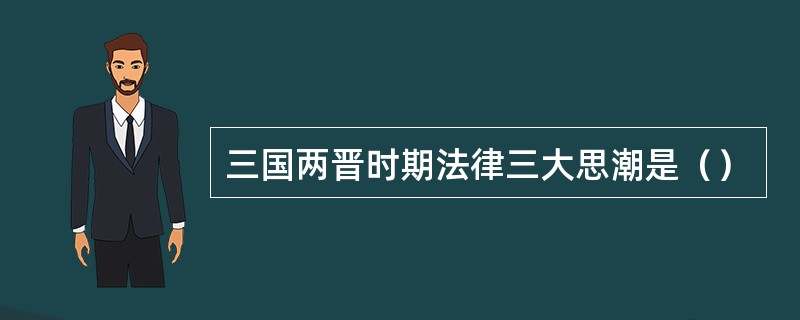 三国两晋时期法律三大思潮是（）