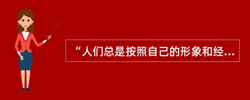 “人们总是按照自己的形象和经验来塑造鬼神的”,这个论断的哲学依据是( )