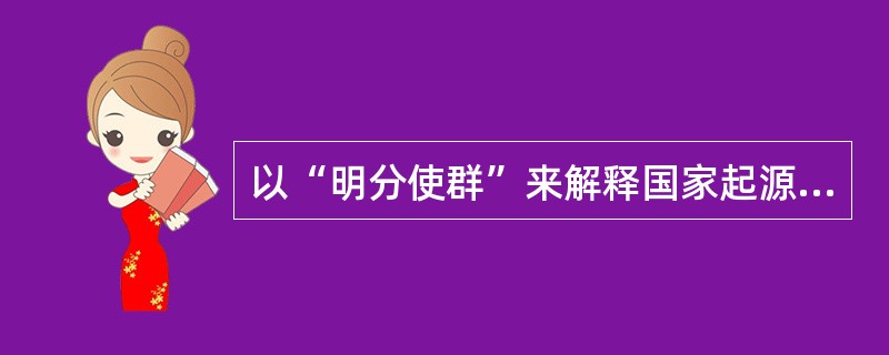 以“明分使群”来解释国家起源的思想家是（）