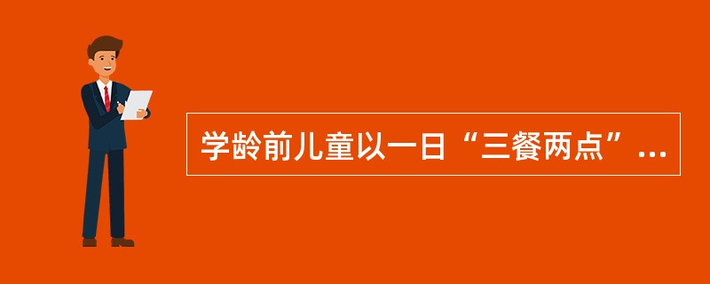 学龄前儿童以一日“三餐两点”制为宜,下列说法错误的是( )。