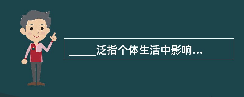 _____泛指个体生活中影响个体身心发展的一切外部因素。