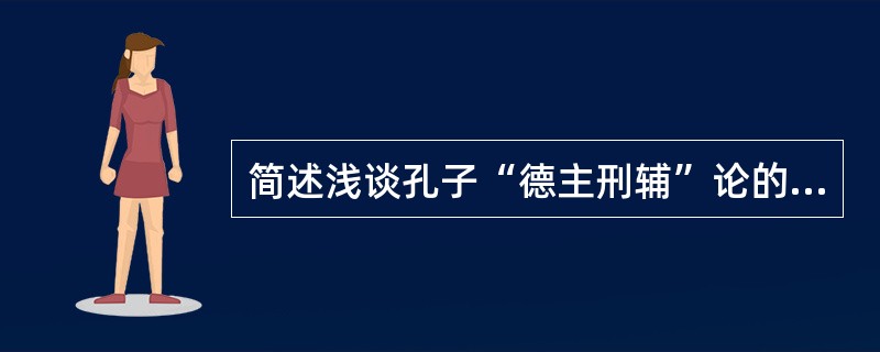 简述浅谈孔子“德主刑辅”论的基本内容。