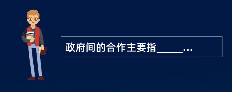 政府间的合作主要指______之间的合作。()