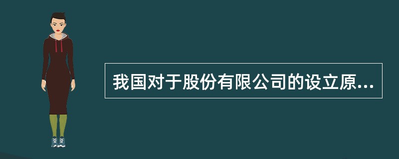 我国对于股份有限公司的设立原则采取()。