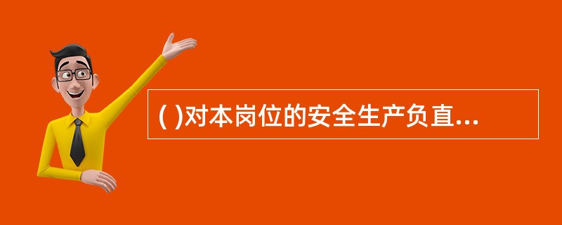 ( )对本岗位的安全生产负直接责任。