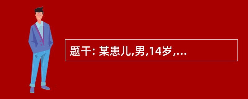 题干: 某患儿,男,14岁,因“头痛、乏力6个月,视物模糊3d”来诊。查体:BP