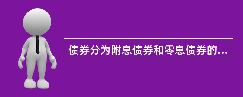 债券分为附息债券和零息债券的依据是( )。