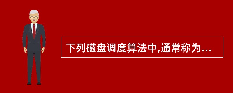 下列磁盘调度算法中,通常称为电梯算法的是